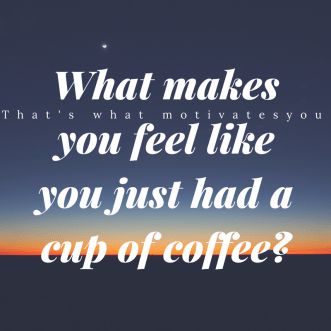 What makes you feel like you just had a cup of coffee-